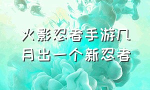 火影忍者手游几月出一个新忍者