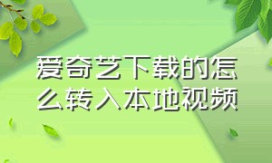 爱奇艺下载的怎么转入本地视频