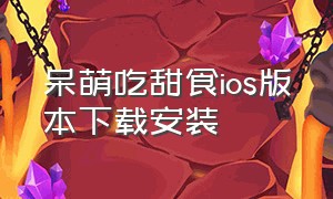 呆萌吃甜食ios版本下载安装