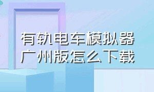 有轨电车模拟器广州版怎么下载