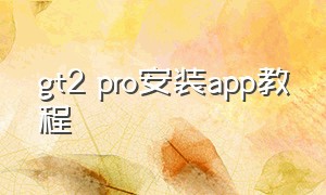 gt2 pro安装app教程