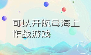 可以开航母海上作战游戏