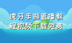 虎牙手游直播教程视频下载免费