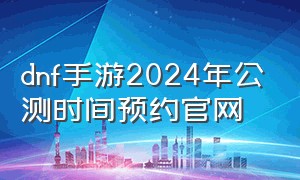 dnf手游2024年公测时间预约官网
