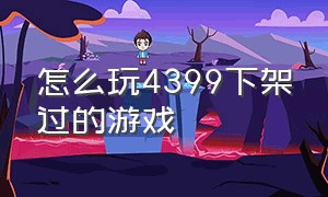 怎么玩4399下架过的游戏