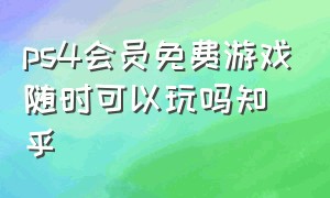 ps4会员免费游戏随时可以玩吗知乎