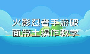 火影忍者手游破面带土操作教学