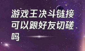 游戏王决斗链接可以跟好友切磋吗