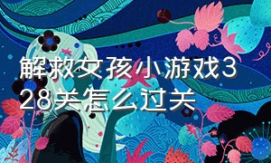 解救女孩小游戏328关怎么过关