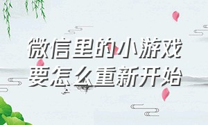 微信里的小游戏要怎么重新开始