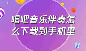 唱吧音乐伴奏怎么下载到手机里