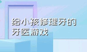 给小孩修理牙的牙医游戏