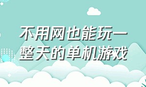 不用网也能玩一整天的单机游戏