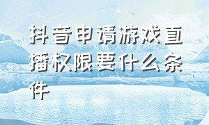 抖音申请游戏直播权限要什么条件