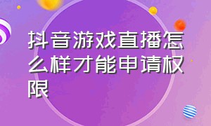 抖音游戏直播怎么样才能申请权限