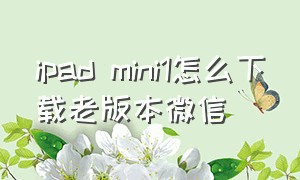 ipad mini1怎么下载老版本微信