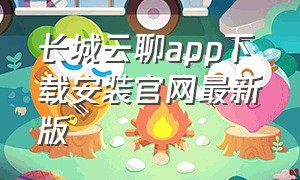 长城云聊app下载安装官网最新版