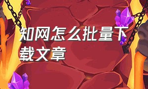 知网怎么批量下载文章