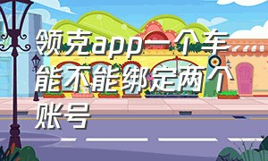 领克app一个车能不能绑定两个账号