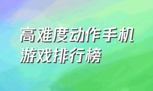 高难度动作手机游戏排行榜