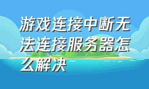 游戏连接中断无法连接服务器怎么解决