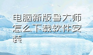 电脑新版鲁大师怎么下载软件安装