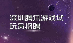 深圳腾讯游戏试玩员招聘