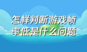 怎样判断游戏帧率低是什么问题