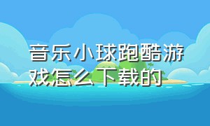 音乐小球跑酷游戏怎么下载的