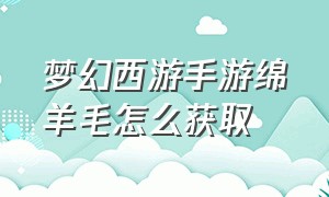 梦幻西游手游绵羊毛怎么获取