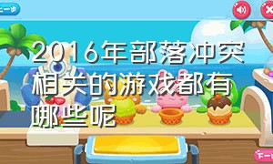 2016年部落冲突相关的游戏都有哪些呢