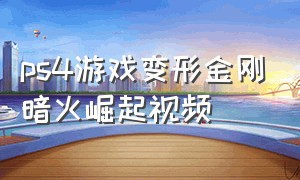 ps4游戏变形金刚暗火崛起视频