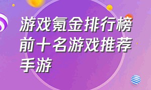 游戏氪金排行榜前十名游戏推荐手游