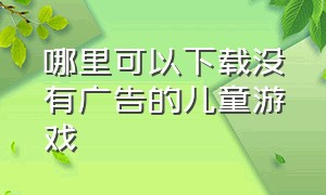 哪里可以下载没有广告的儿童游戏