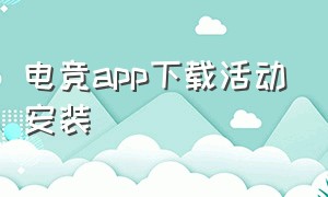 电竞app下载活动安装