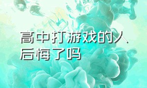 高中打游戏的人后悔了吗