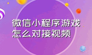 微信小程序游戏怎么对接视频