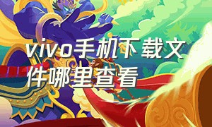 vivo手机下载文件哪里查看