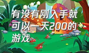 有没有刚入手就可以一天200的游戏