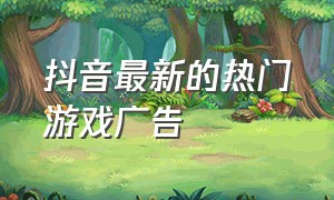 抖音最新的热门游戏广告