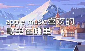 apple music喜欢的歌单在哪里