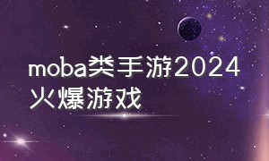moba类手游2024火爆游戏