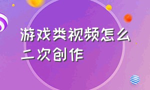 游戏类视频怎么二次创作