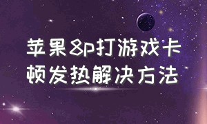 苹果8p打游戏卡顿发热解决方法