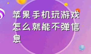 苹果手机玩游戏怎么就能不弹信息