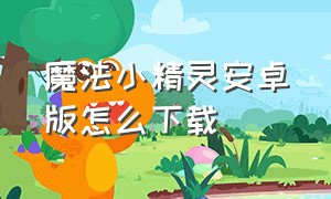 魔法小精灵安卓版怎么下载