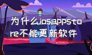 为什么iosappstore不能更新软件