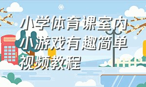 小学体育课室内小游戏有趣简单视频教程