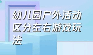 幼儿园户外活动区分左右游戏玩法