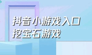 抖音小游戏入口挖宝石游戏